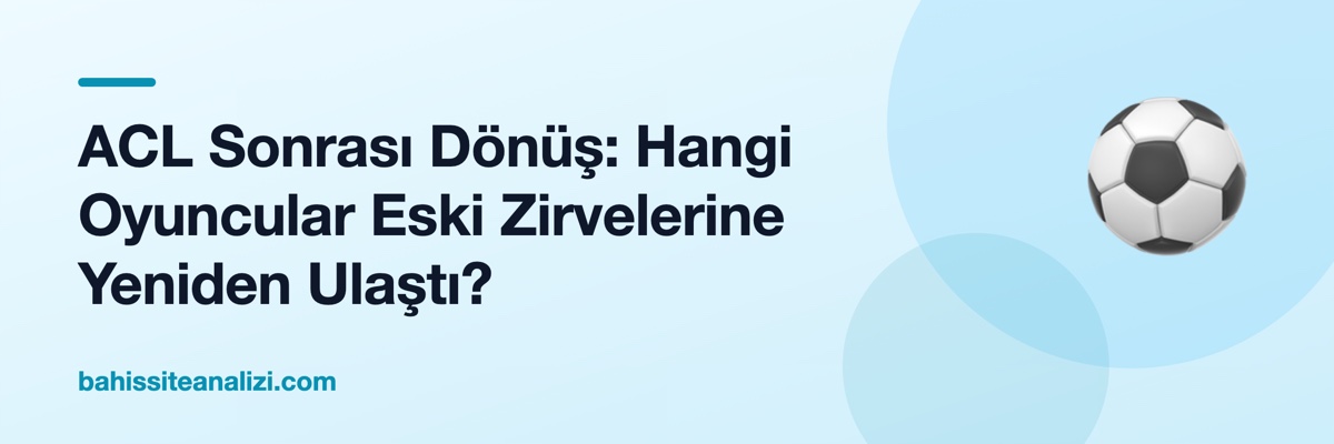 ACL Sonrası Dönüş: Hangi Oyuncular Eski Zirvelerine Yeniden Ulaştı?