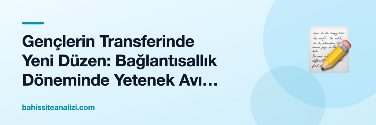 Gençlerin Transferinde Yeni Düzen: Bağlantısallık Döneminde Yetenek Avı Nasıl Değişti?