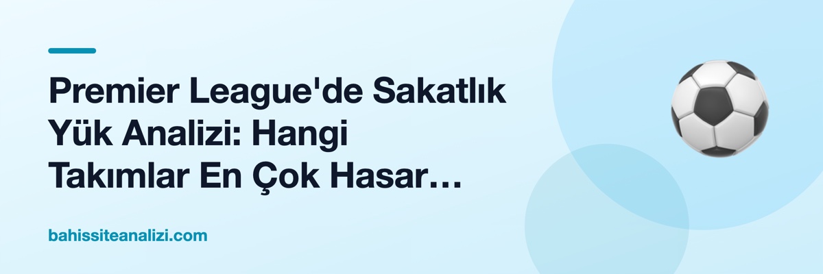 Premier League'de Sakatlık Yük Analizi: Hangi Takımlar En Çok Hasar Gördü?