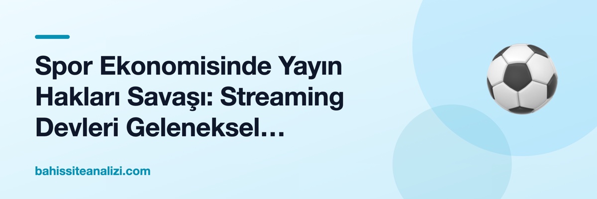Spor Ekonomisinde Yayın Hakları Savaşı: Streaming Devleri Geleneksel Yayıncıları Neden Geride Bırakıyor?